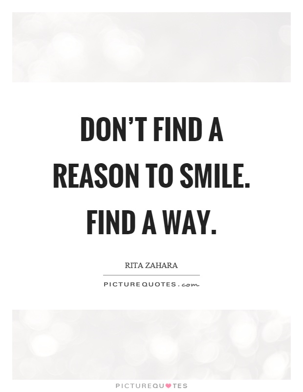 Don't find a reason to smile. Find a way Picture Quote #1