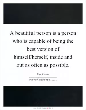 A beautiful person is a person who is capable of being the best version of himself/herself, inside and out as often as possible Picture Quote #1