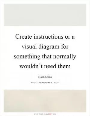 Create instructions or a visual diagram for something that normally wouldn’t need them Picture Quote #1
