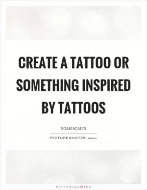 Create a tattoo or something inspired by tattoos Picture Quote #1