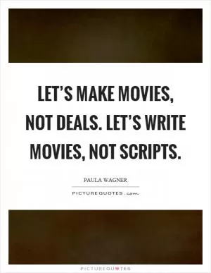 Let’s make movies, not deals. Let’s write movies, not scripts Picture Quote #1