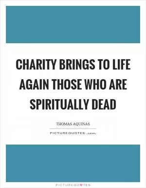 Charity brings to life again those who are spiritually dead Picture Quote #1