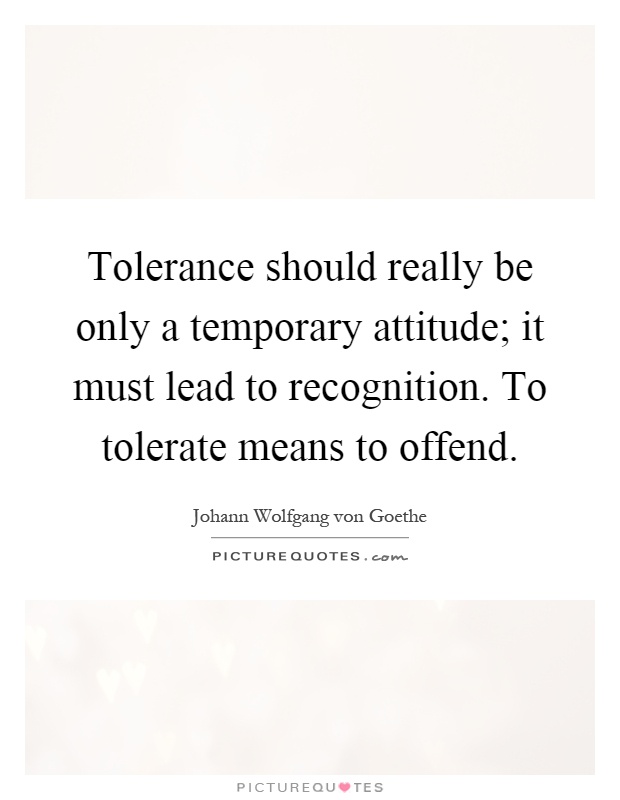 Tolerance should really be only a temporary attitude; it must lead to recognition. To tolerate means to offend Picture Quote #1