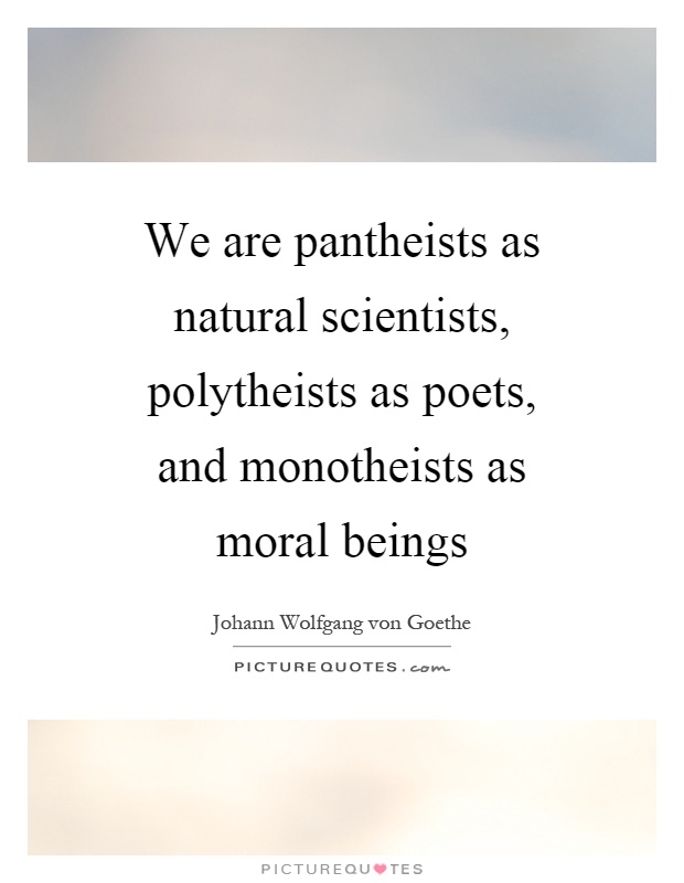 We are pantheists as natural scientists, polytheists as poets, and monotheists as moral beings Picture Quote #1