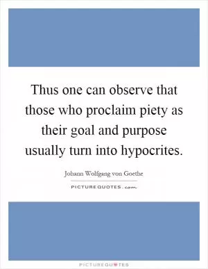 Thus one can observe that those who proclaim piety as their goal and purpose usually turn into hypocrites Picture Quote #1