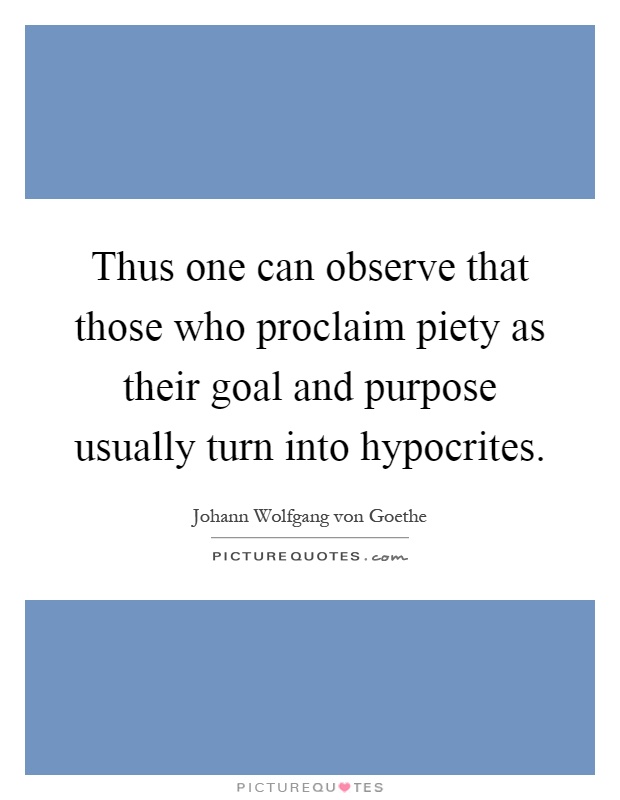 Thus one can observe that those who proclaim piety as their goal and purpose usually turn into hypocrites Picture Quote #1