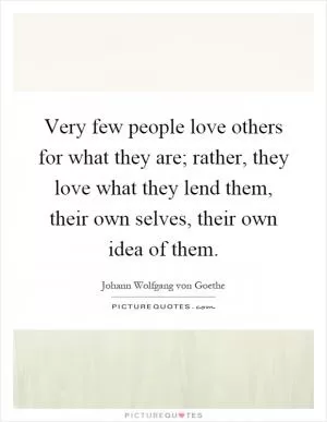 Very few people love others for what they are; rather, they love what they lend them, their own selves, their own idea of them Picture Quote #1