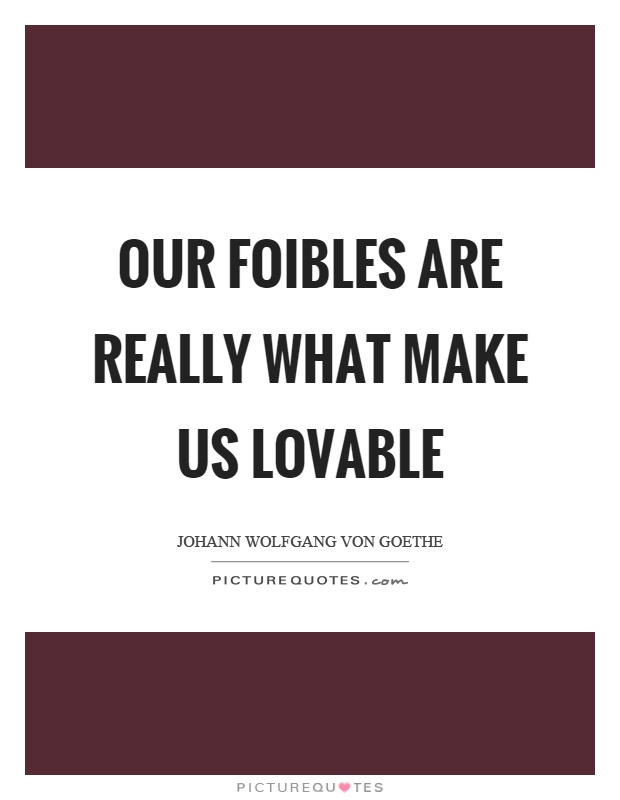 Our foibles are really what make us lovable Picture Quote #1