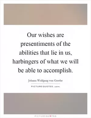 Our wishes are presentiments of the abilities that lie in us, harbingers of what we will be able to accomplish Picture Quote #1
