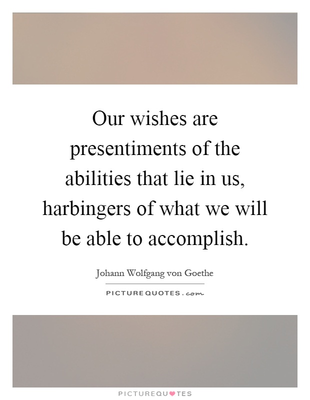 Our wishes are presentiments of the abilities that lie in us, harbingers of what we will be able to accomplish Picture Quote #1