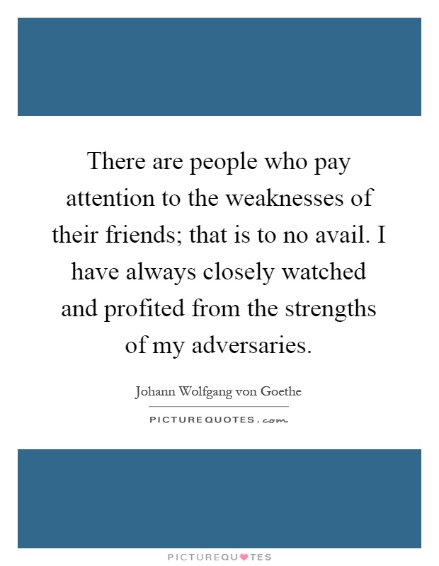 There are people who pay attention to the weaknesses of their friends; that is to no avail. I have always closely watched and profited from the strengths of my adversaries Picture Quote #1