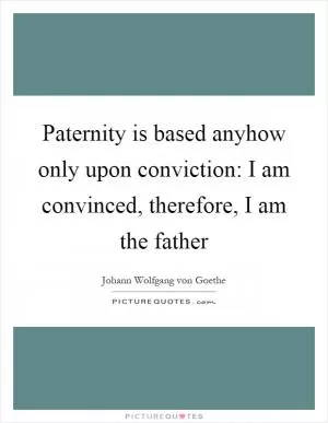 Paternity is based anyhow only upon conviction: I am convinced, therefore, I am the father Picture Quote #1