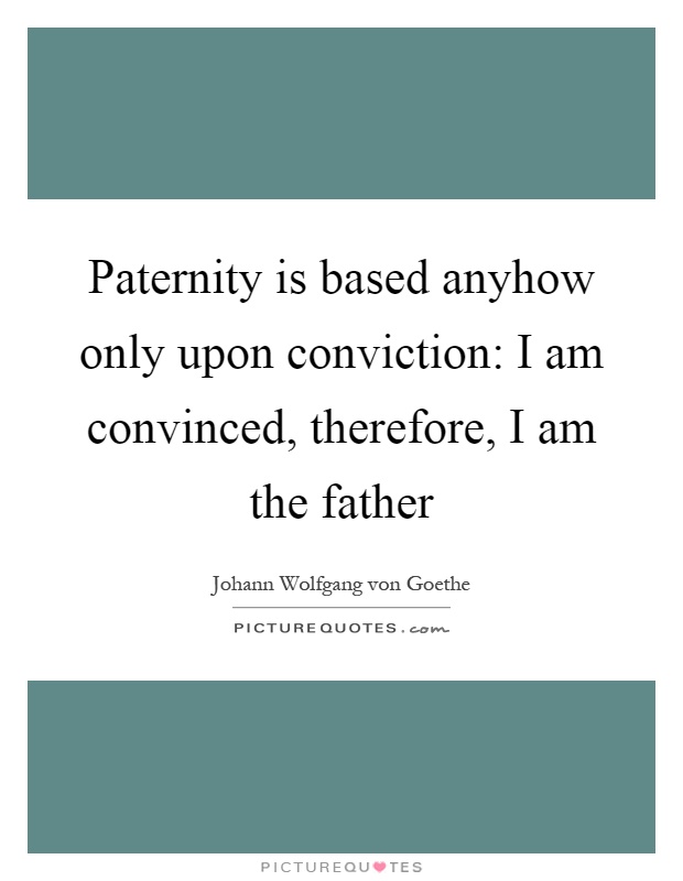 Paternity is based anyhow only upon conviction: I am convinced, therefore, I am the father Picture Quote #1