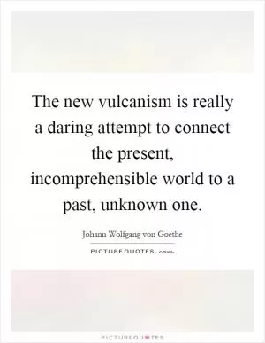 The new vulcanism is really a daring attempt to connect the present, incomprehensible world to a past, unknown one Picture Quote #1
