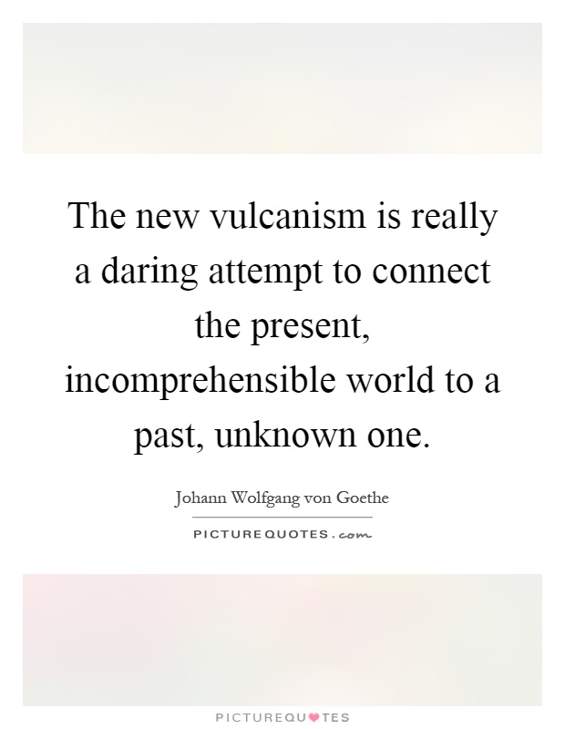 The new vulcanism is really a daring attempt to connect the present, incomprehensible world to a past, unknown one Picture Quote #1