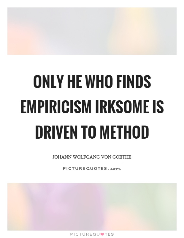 Only he who finds empiricism irksome is driven to method Picture Quote #1