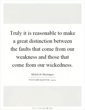 Truly it is reasonable to make a great distinction between the faults that come from our weakness and those that come from our wickedness Picture Quote #1