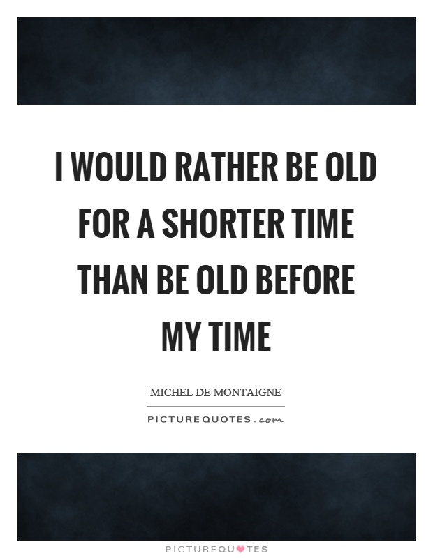 I would rather be old for a shorter time than be old before my time Picture Quote #1