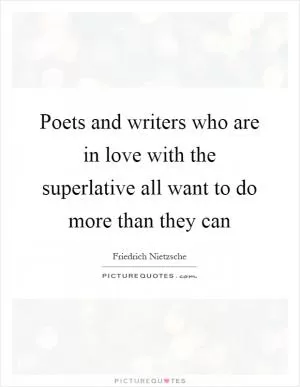 Poets and writers who are in love with the superlative all want to do more than they can Picture Quote #1