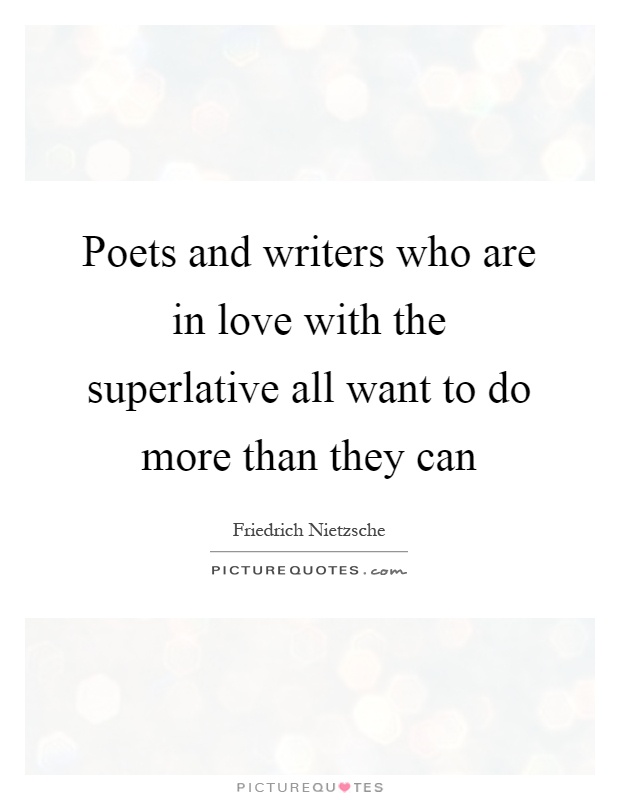 Poets and writers who are in love with the superlative all want to do more than they can Picture Quote #1