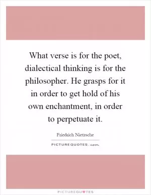 What verse is for the poet, dialectical thinking is for the philosopher. He grasps for it in order to get hold of his own enchantment, in order to perpetuate it Picture Quote #1
