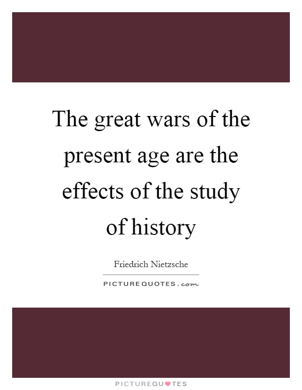 The great wars of the present age are the effects of the study of history Picture Quote #1