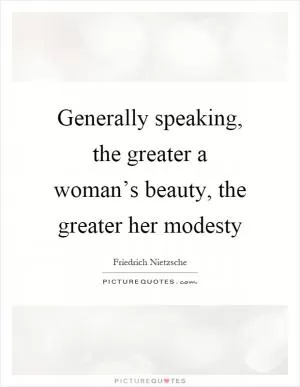 Generally speaking, the greater a woman’s beauty, the greater her modesty Picture Quote #1