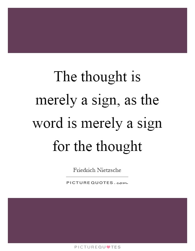 The thought is merely a sign, as the word is merely a sign for the thought Picture Quote #1