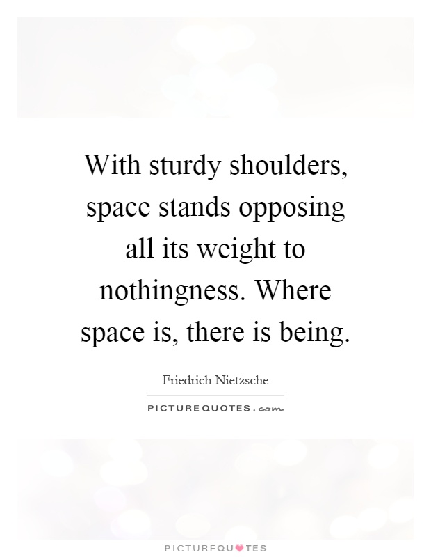 With sturdy shoulders, space stands opposing all its weight to nothingness. Where space is, there is being Picture Quote #1