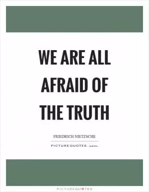 We are all afraid of the truth Picture Quote #1