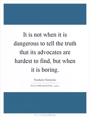 It is not when it is dangerous to tell the truth that its advocates are hardest to find, but when it is boring Picture Quote #1