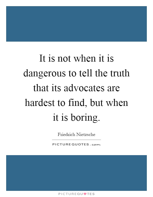 It is not when it is dangerous to tell the truth that its advocates are hardest to find, but when it is boring Picture Quote #1
