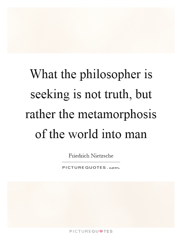What the philosopher is seeking is not truth, but rather the metamorphosis of the world into man Picture Quote #1