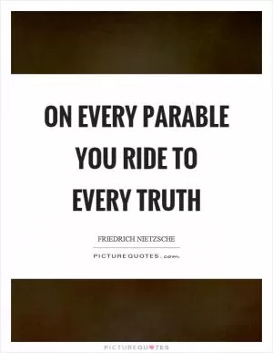 On every parable you ride to every truth Picture Quote #1