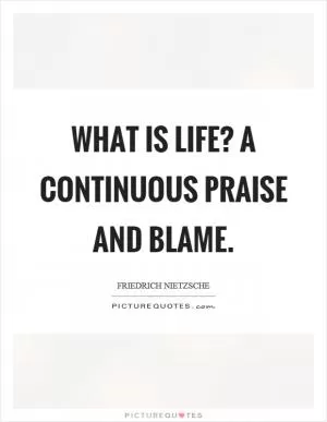 What is life? A continuous praise and blame Picture Quote #1