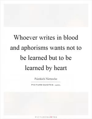 Whoever writes in blood and aphorisms wants not to be learned but to be learned by heart Picture Quote #1