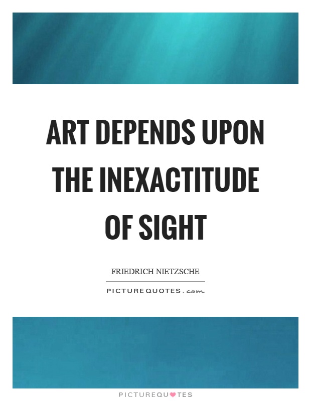 Art depends upon the inexactitude of sight Picture Quote #1