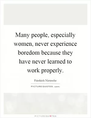 Many people, especially women, never experience boredom because they have never learned to work properly Picture Quote #1
