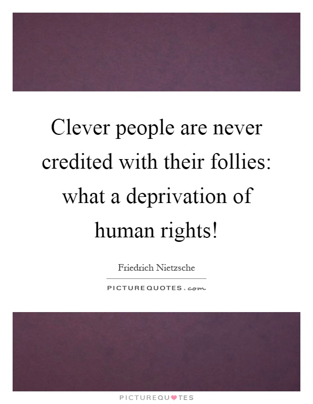 Clever people are never credited with their follies: what a deprivation of human rights! Picture Quote #1
