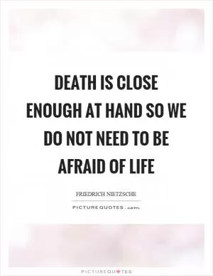 Death is close enough at hand so we do not need to be afraid of life Picture Quote #1