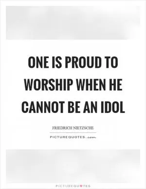 One is proud to worship when he cannot be an idol Picture Quote #1