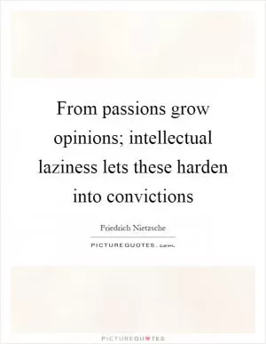 From passions grow opinions; intellectual laziness lets these harden into convictions Picture Quote #1