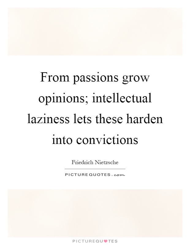 From passions grow opinions; intellectual laziness lets these harden into convictions Picture Quote #1
