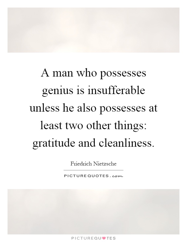 A man who possesses genius is insufferable unless he also possesses at least two other things: gratitude and cleanliness Picture Quote #1
