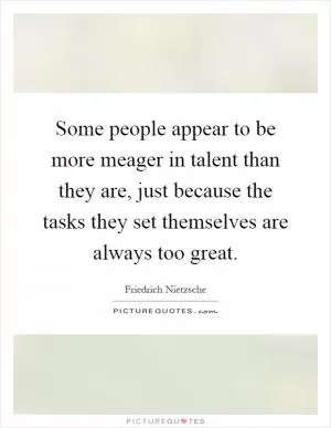 Some people appear to be more meager in talent than they are, just because the tasks they set themselves are always too great Picture Quote #1