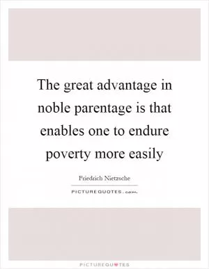 The great advantage in noble parentage is that enables one to endure poverty more easily Picture Quote #1