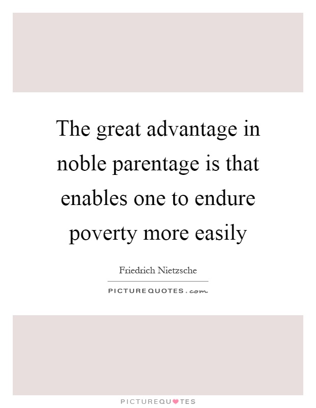 The great advantage in noble parentage is that enables one to endure poverty more easily Picture Quote #1