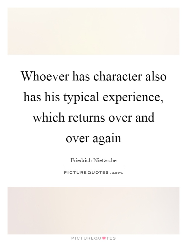 Whoever has character also has his typical experience, which returns over and over again Picture Quote #1