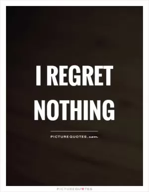 I regret nothing Picture Quote #1