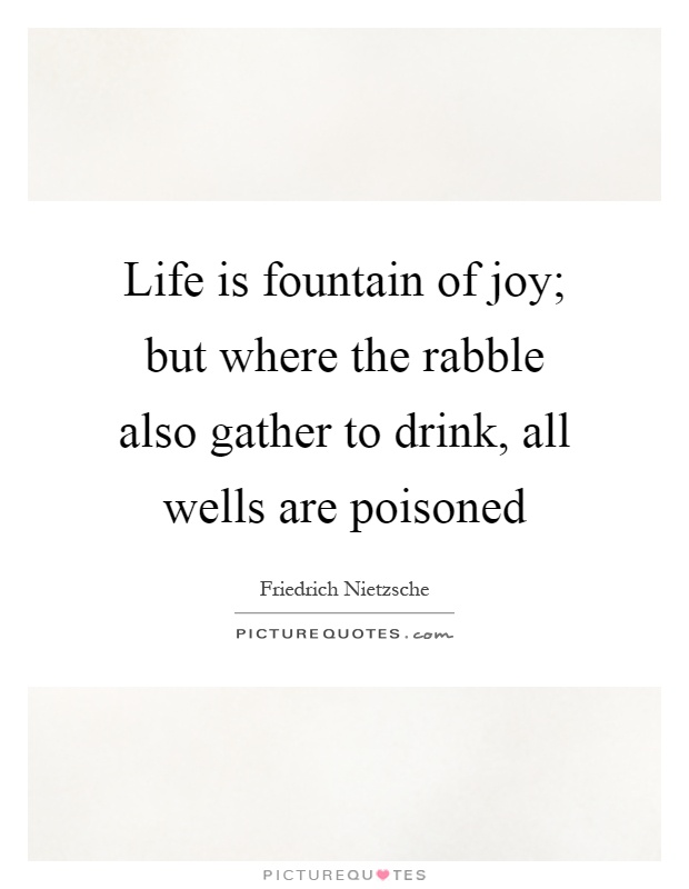 Life is fountain of joy; but where the rabble also gather to drink, all wells are poisoned Picture Quote #1